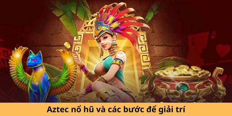 Aztec nổ hũ và các bước để giải trí