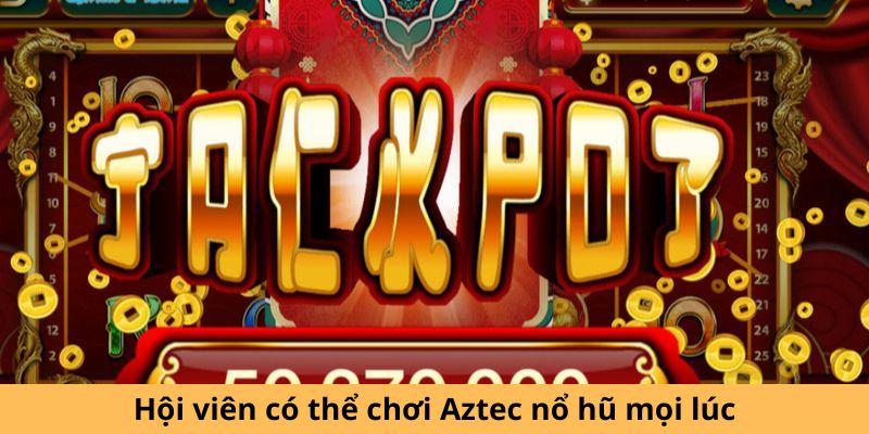 Hội viên có thể chơi Aztec nổ hũ mọi lúc