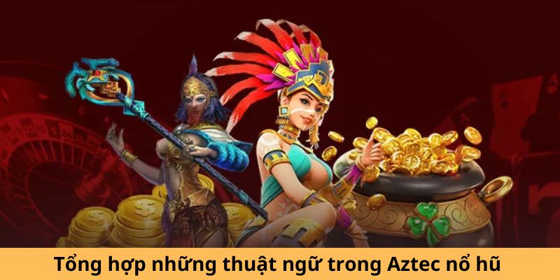 Tổng hợp những thuật ngữ trong Aztec nổ hũ 