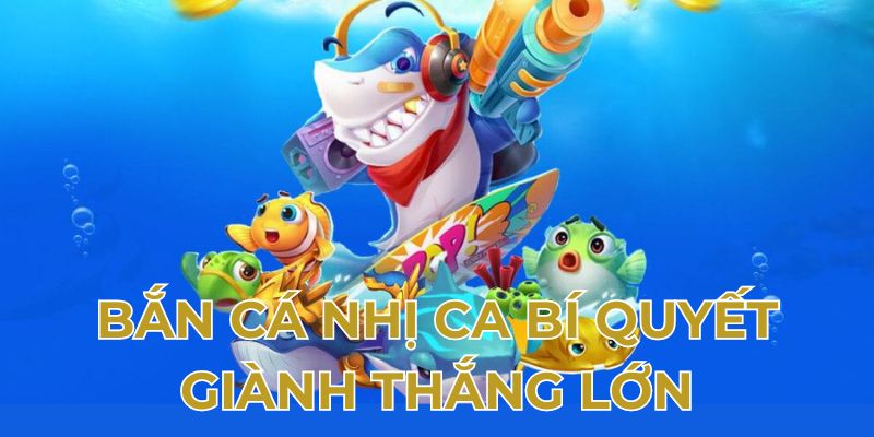 Bắn cá nhị ca bí quyết giành thắng lớn