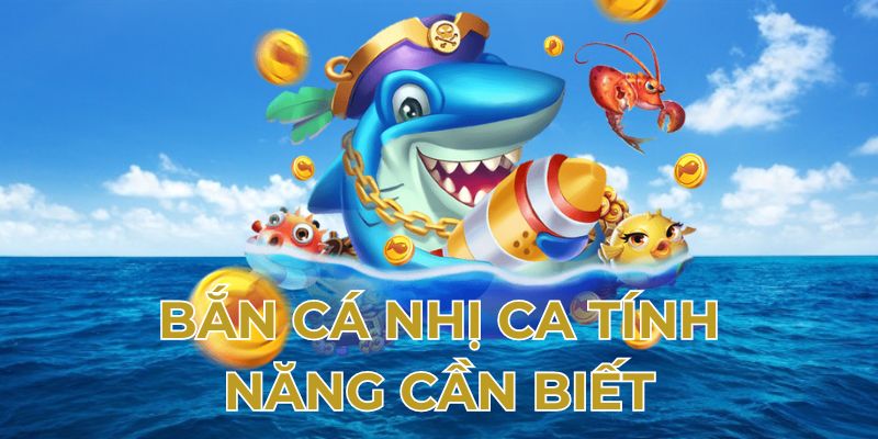 Bắn cá nhị ca tính năng cần biết