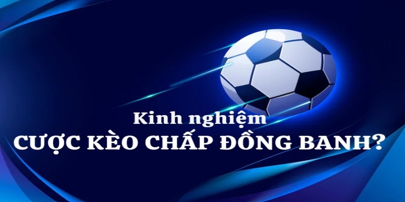 Kinh nghiệm bắt kèo đồng banh chuẩn không cần chỉnh cho khách hàng
