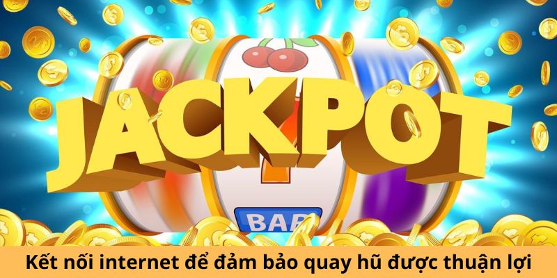 Kết nối internet để đảm bảo quay hũ được thuận lợi